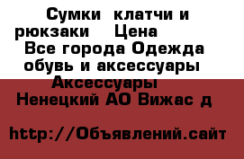 Сумки, клатчи и рюкзаки. › Цена ­ 2 000 - Все города Одежда, обувь и аксессуары » Аксессуары   . Ненецкий АО,Вижас д.